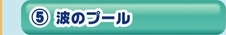 ５：波のプール